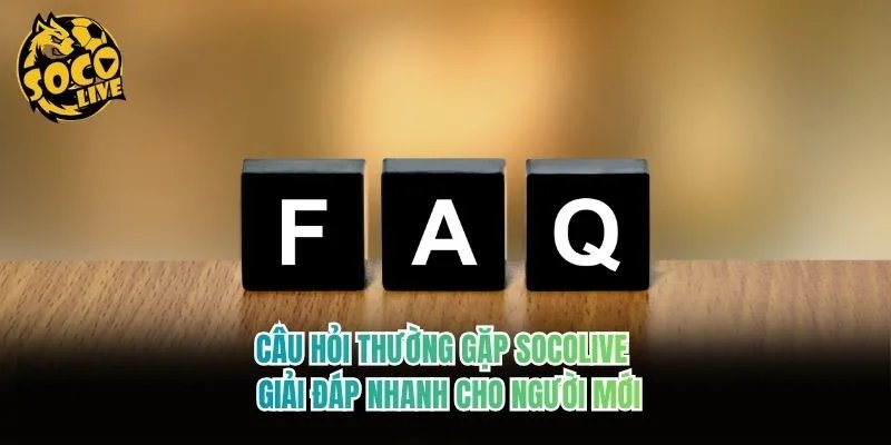 Câu Hỏi Thường Gặp Socolive - Giải Đáp Nhanh Cho Người Mới