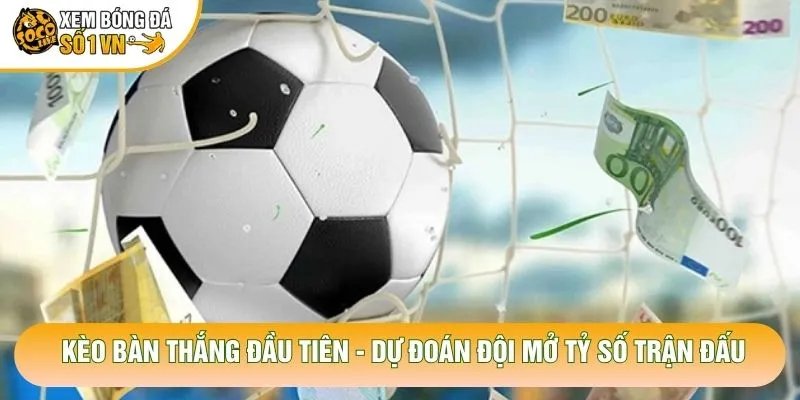 Kèo Bàn Thắng Đầu Tiên – Dự Đoán Đội Mở Tỷ Số Trận Đấu