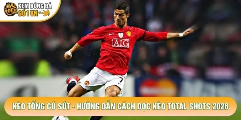 Kèo Tổng Cú Sút - Hướng Dẫn Cách Đọc Kèo Total Shots 2026