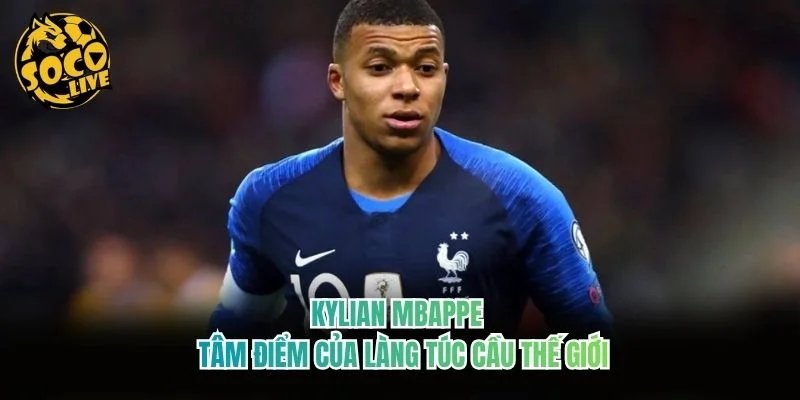 Kylian Mbappe – Tâm Điểm Của Làng Túc Cầu Thế Giới