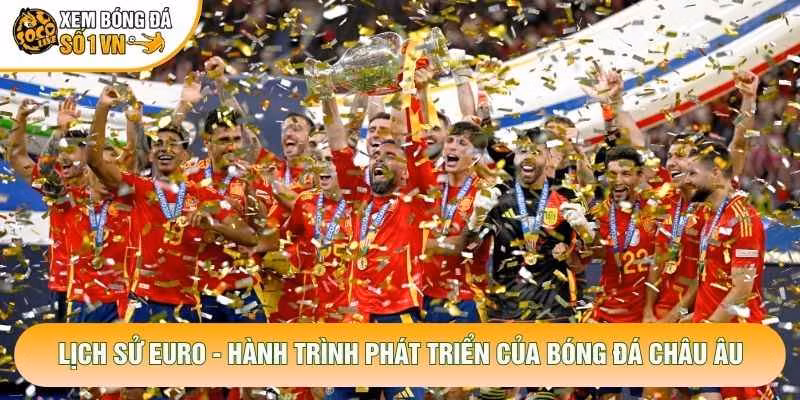 Lịch Sử Euro – Hành Trình Phát Triển Của Bóng Đá Châu Âu