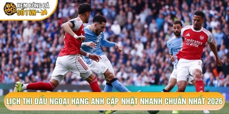 Lịch Thi Đấu Ngoại Hạng Anh Cập Nhật Nhanh Chuẩn Nhất 2026