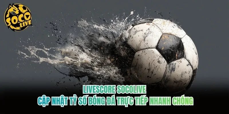 Livescore Socolive – Cập Nhật Tỷ Số Bóng Đá Trực Tiếp Nhanh