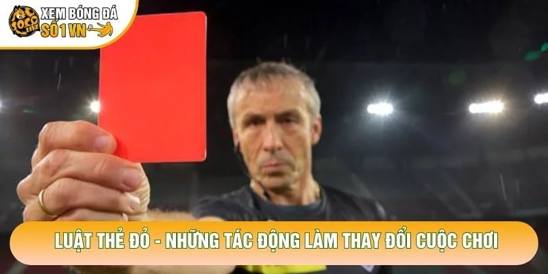 Luật Thẻ Đỏ – Những Tác Động Làm Thay Đổi Cuộc Chơi