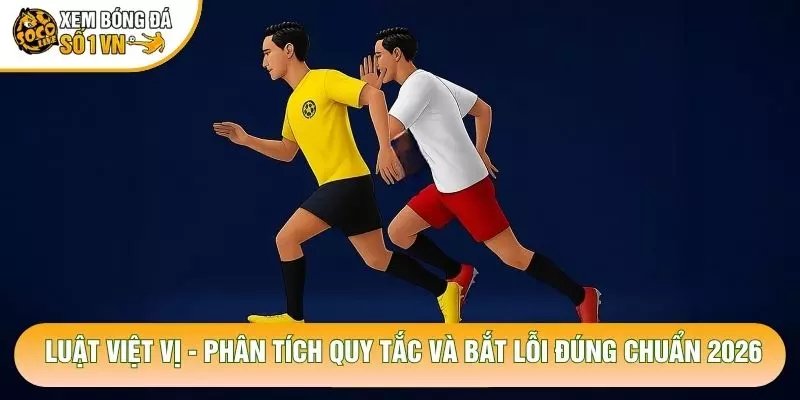 Luật Việt Vị – Phân Tích Quy Tắc Và Bắt Lỗi Đúng Chuẩn 2026