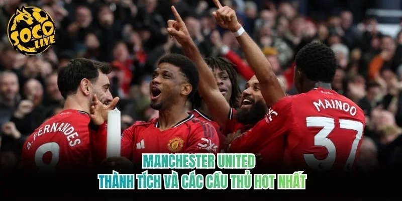 Manchester United – Thành Tích Và Các Cầu Thủ Hot Nhất