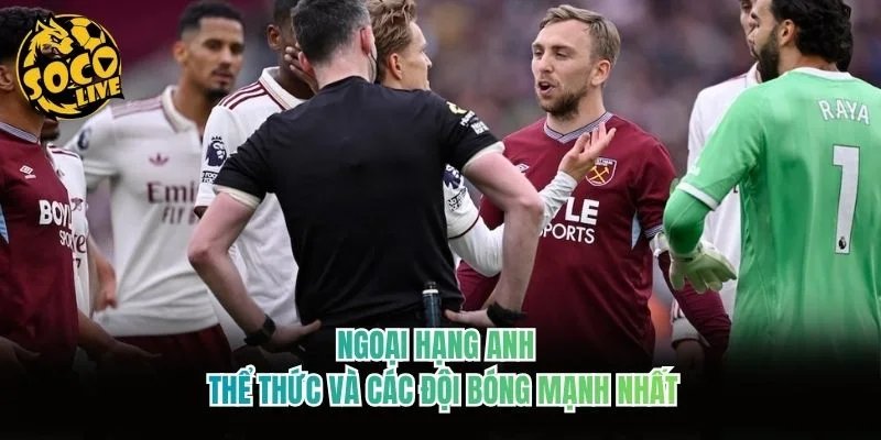 Ngoại Hạng Anh – Thể Thức Và Các Đội Bóng Mạnh Nhất